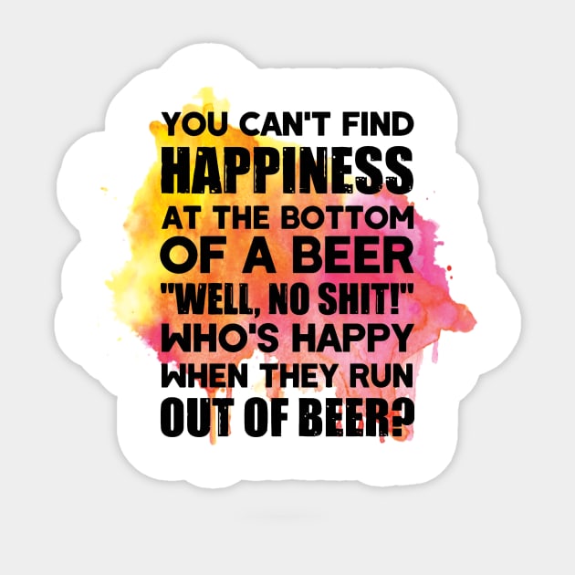 You can't find happiness at the bottom of a beer Sticker by williamarmin